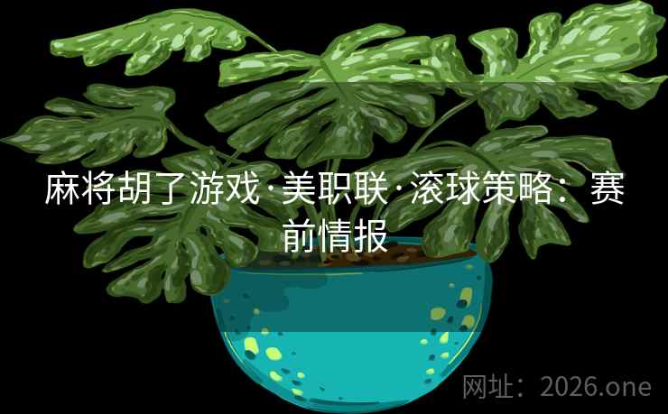 麻将胡了游戏·美职联·滚球策略：赛前情报  第2张