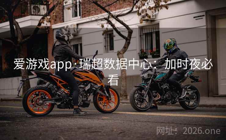 爱游戏app·瑞超数据中心：加时夜必看  第2张