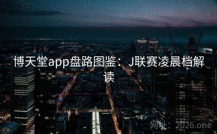 博天堂app盘路图鉴：J联赛凌晨档解读  第2张