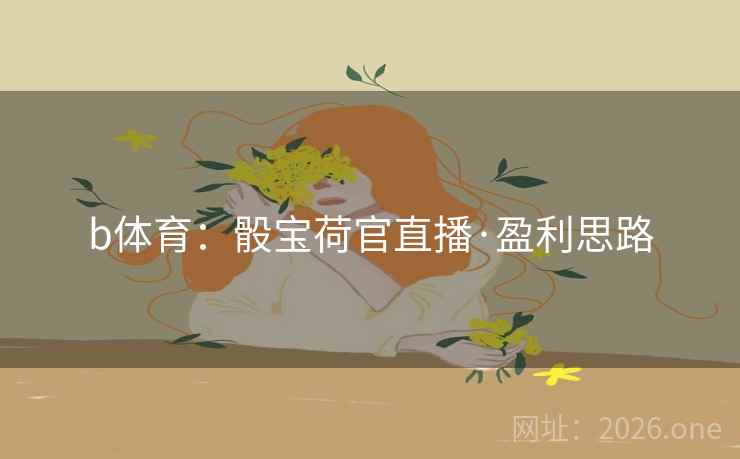 b体育：骰宝荷官直播·盈利思路  第1张