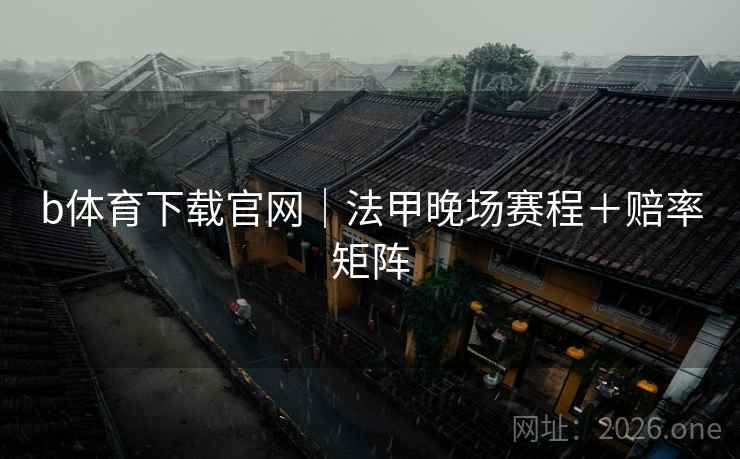 b体育下载官网｜法甲晚场赛程＋赔率矩阵  第1张