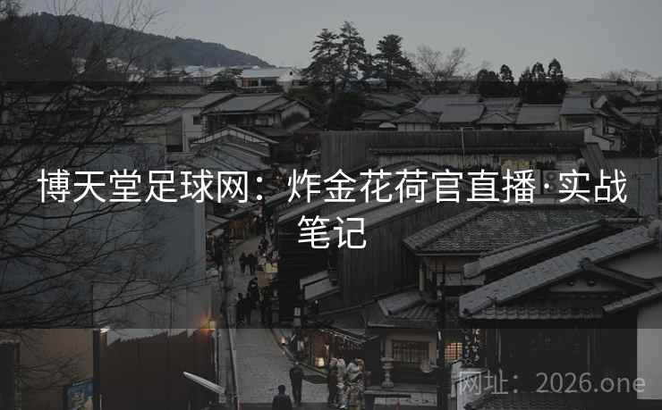 博天堂足球网：炸金花荷官直播·实战笔记  第2张
