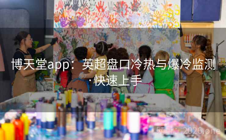 博天堂app：英超盘口冷热与爆冷监测·快速上手  第2张