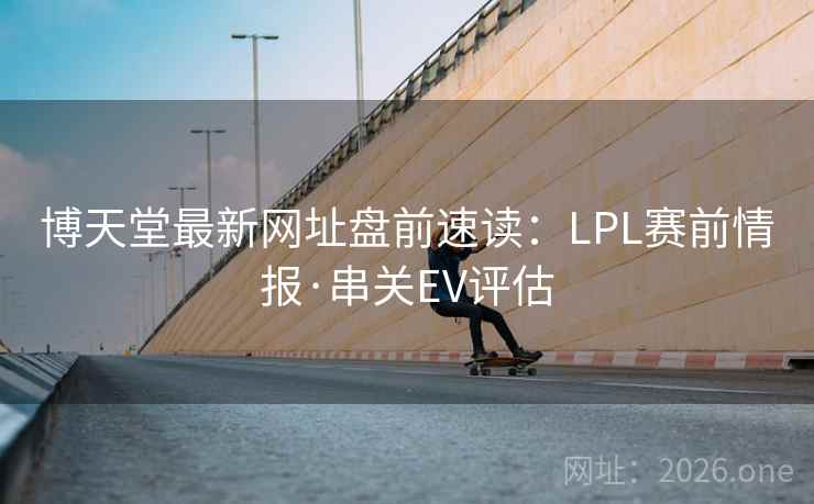 博天堂最新网址盘前速读：LPL赛前情报·串关EV评估  第1张