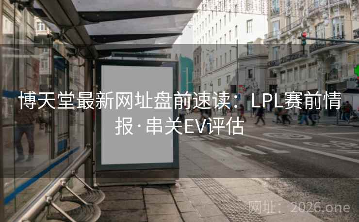 博天堂最新网址盘前速读：LPL赛前情报·串关EV评估  第2张