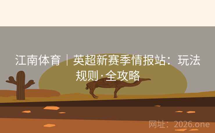 江南体育｜英超新赛季情报站：玩法规则·全攻略  第1张