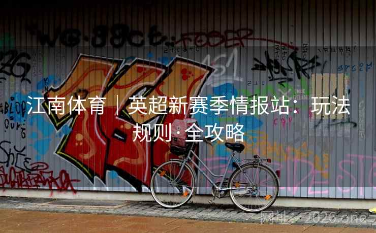 江南体育｜英超新赛季情报站：玩法规则·全攻略  第2张