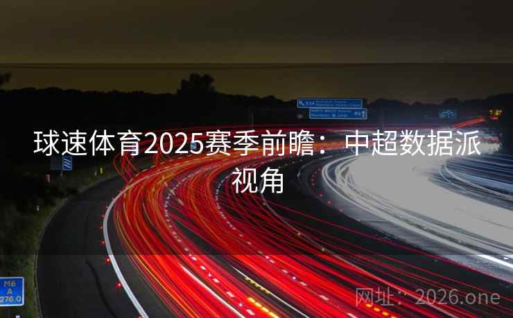 球速体育2025赛季前瞻：中超数据派视角  第1张