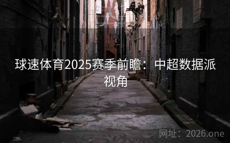 球速体育2025赛季前瞻：中超数据派视角  第2张