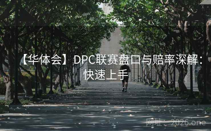 【华体会】DPC联赛盘口与赔率深解：快速上手  第1张