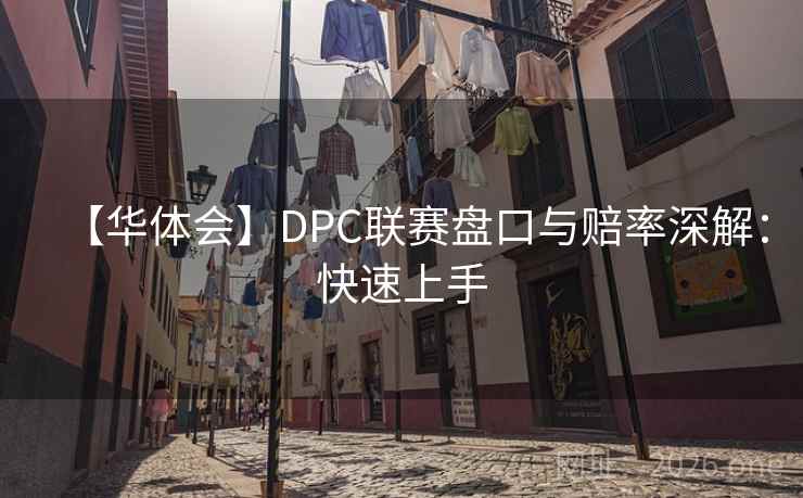 【华体会】DPC联赛盘口与赔率深解：快速上手  第2张