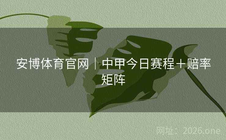 安博体育官网｜中甲今日赛程＋赔率矩阵  第1张