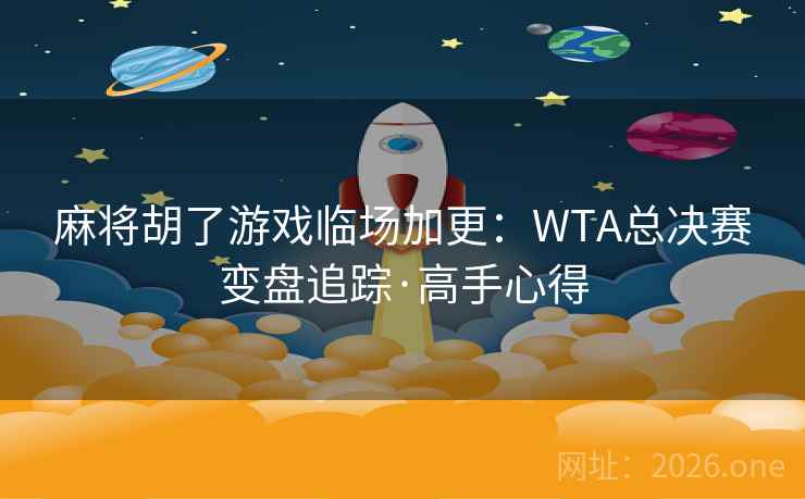 麻将胡了游戏临场加更：WTA总决赛变盘追踪·高手心得  第2张
