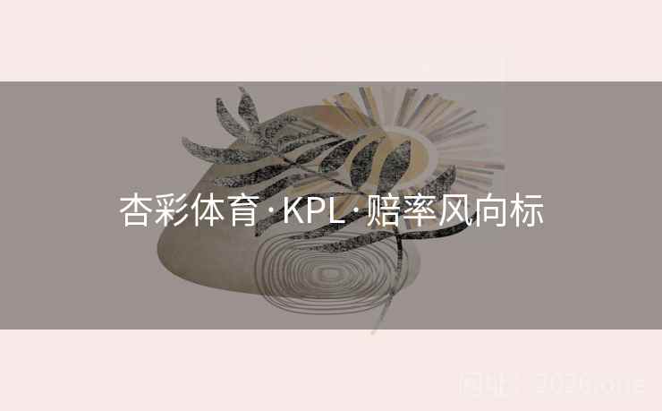 杏彩体育·KPL·赔率风向标  第2张