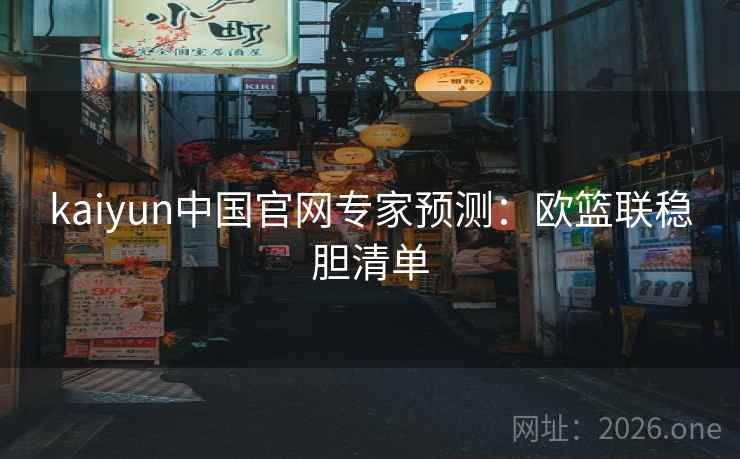 kaiyun中国官网专家预测：欧篮联稳胆清单  第1张