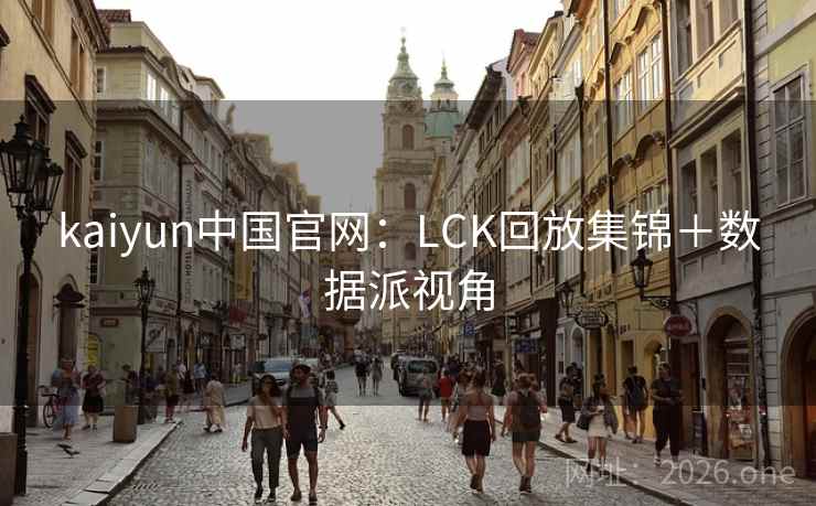 kaiyun中国官网：LCK回放集锦＋数据派视角  第2张