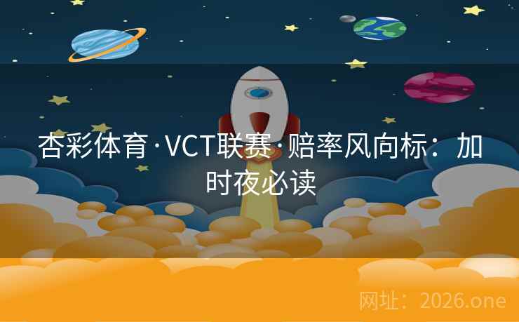 杏彩体育·VCT联赛·赔率风向标：加时夜必读  第1张