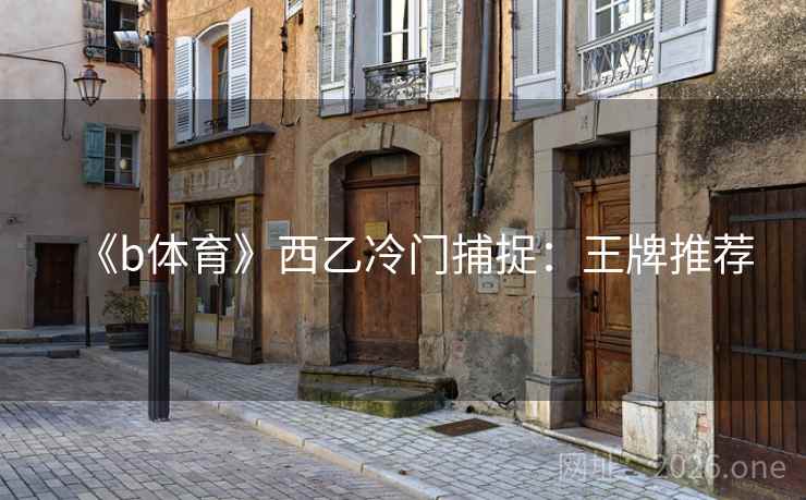 《b体育》西乙冷门捕捉：王牌推荐  第1张