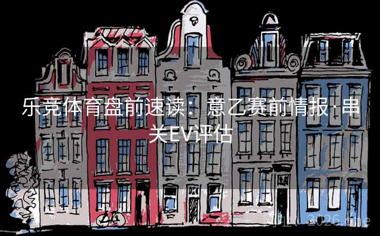 乐竞体育盘前速读：意乙赛前情报·串关EV评估  第2张