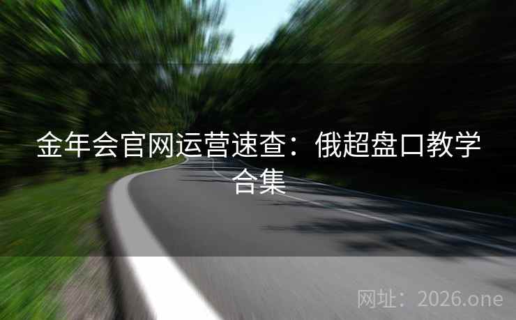 金年会官网运营速查：俄超盘口教学合集  第1张