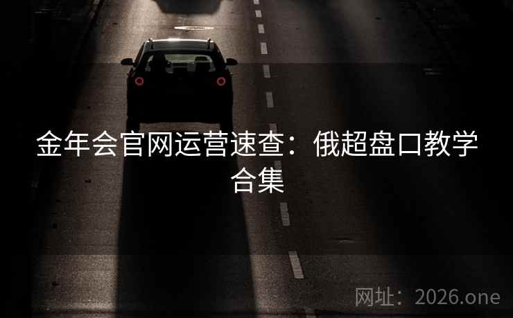 金年会官网运营速查：俄超盘口教学合集  第2张