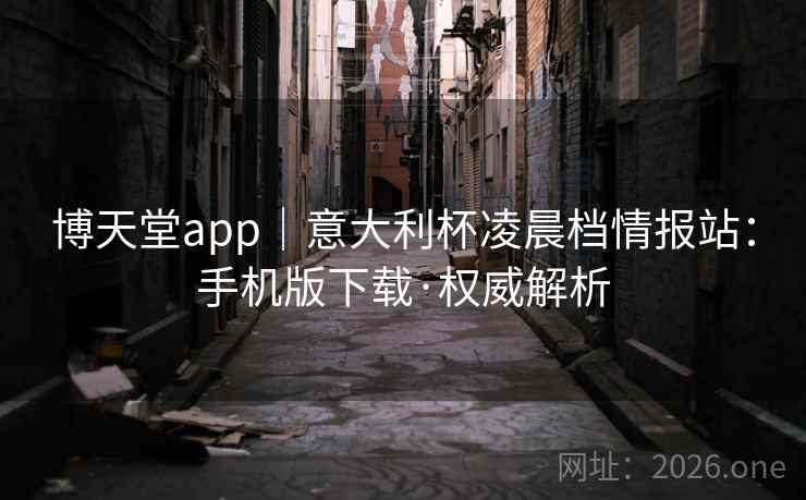 博天堂app｜意大利杯凌晨档情报站：手机版下载·权威解析  第1张