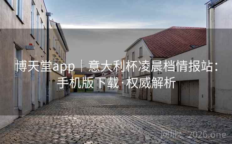 博天堂app｜意大利杯凌晨档情报站：手机版下载·权威解析  第2张