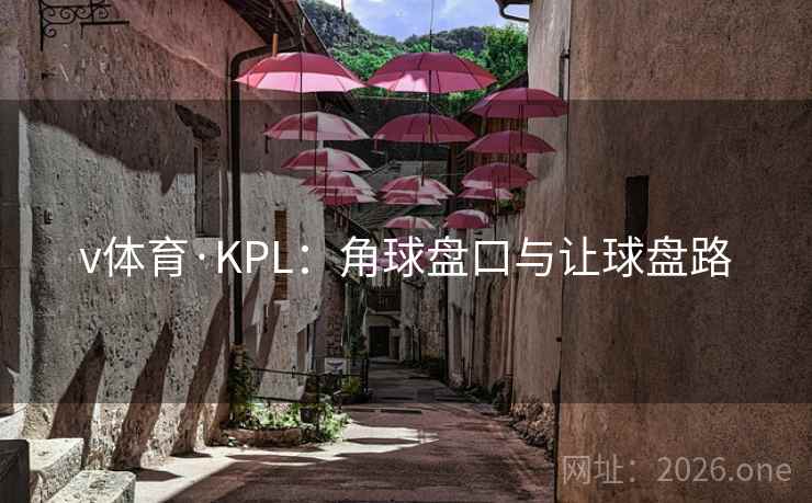 v体育·KPL：角球盘口与让球盘路  第2张