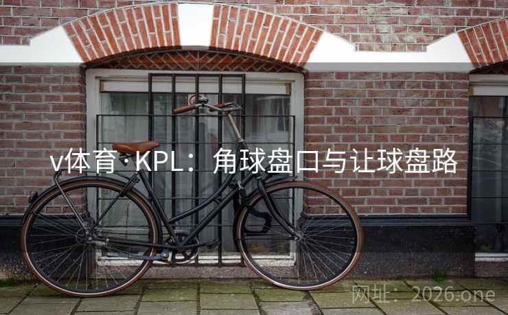 v体育·KPL：角球盘口与让球盘路  第1张