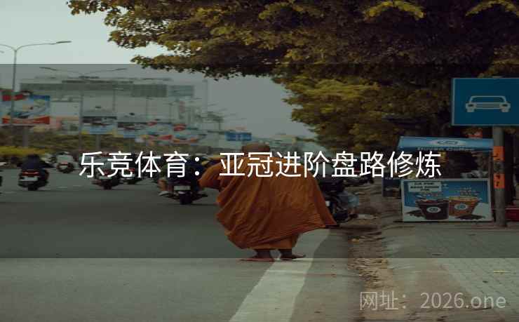 乐竞体育：亚冠进阶盘路修炼  第2张