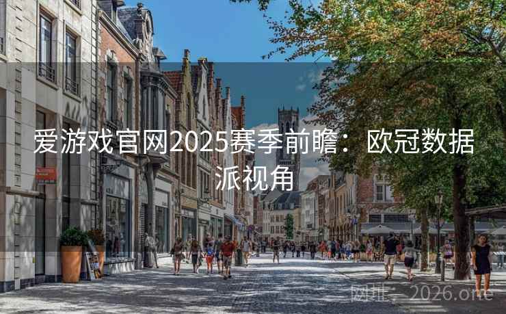 爱游戏官网2025赛季前瞻：欧冠数据派视角  第2张