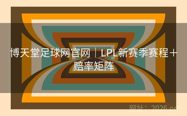 博天堂足球网官网｜LPL新赛季赛程＋赔率矩阵  第2张