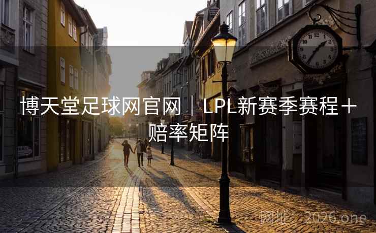 博天堂足球网官网｜LPL新赛季赛程＋赔率矩阵  第1张