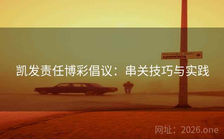 凯发责任博彩倡议：串关技巧与实践  第2张