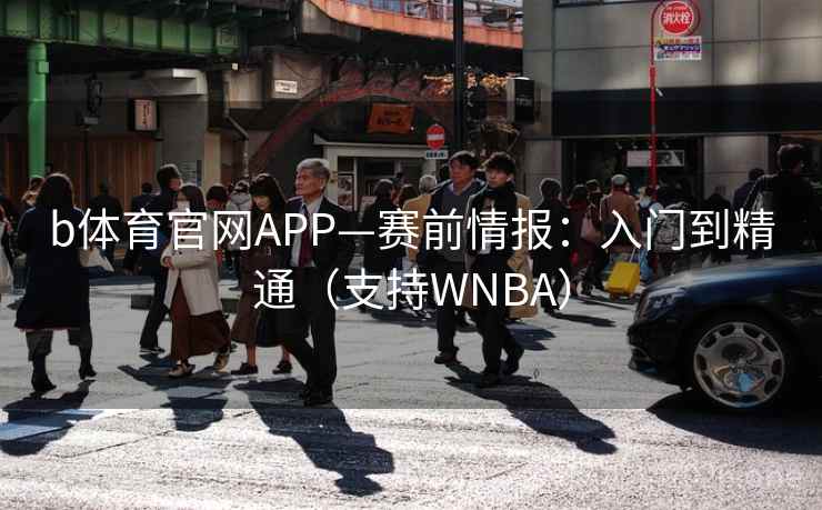 b体育官网APP—赛前情报：入门到精通（支持WNBA）  第1张
