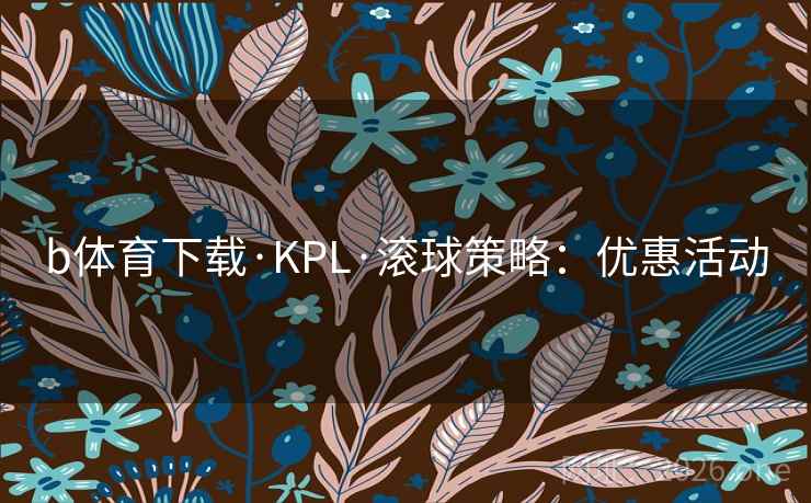 b体育下载·KPL·滚球策略：优惠活动  第1张