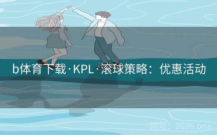 b体育下载·KPL·滚球策略：优惠活动  第2张
