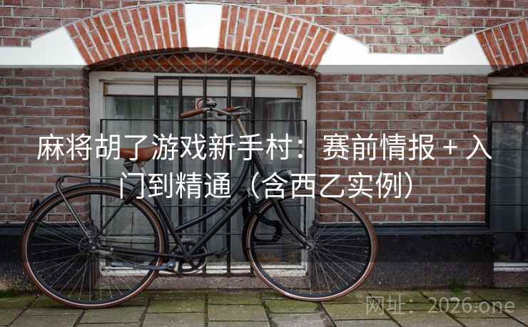 麻将胡了游戏新手村：赛前情报 + 入门到精通（含西乙实例）  第1张
