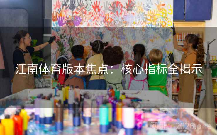 江南体育版本焦点：核心指标全揭示  第2张