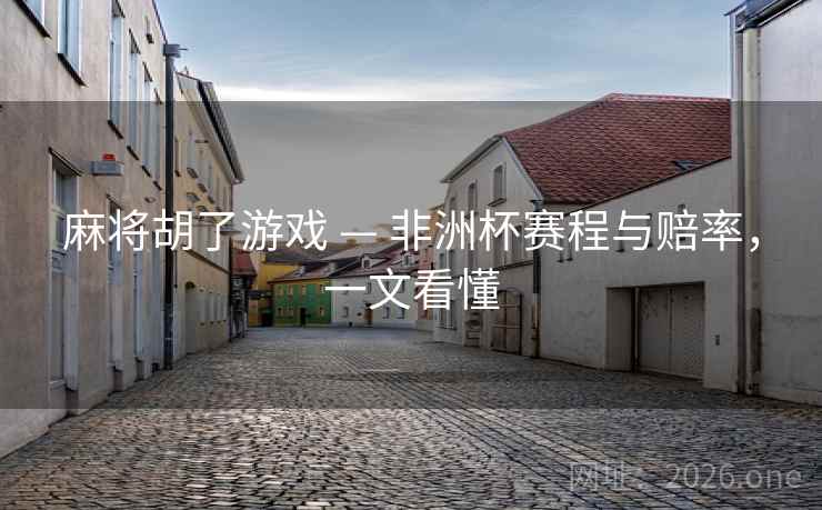 麻将胡了游戏 — 非洲杯赛程与赔率，一文看懂  第2张