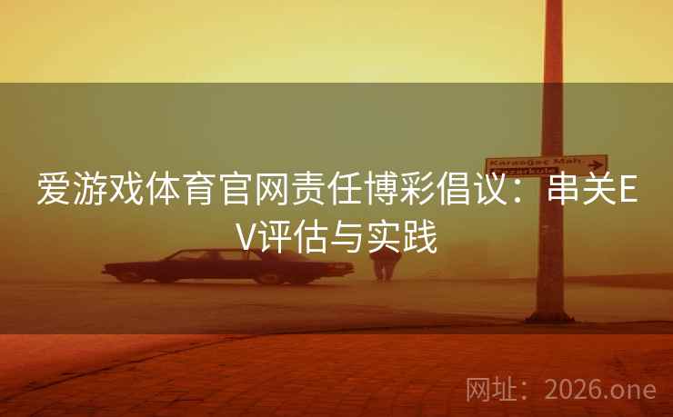 爱游戏体育官网责任博彩倡议：串关EV评估与实践  第2张