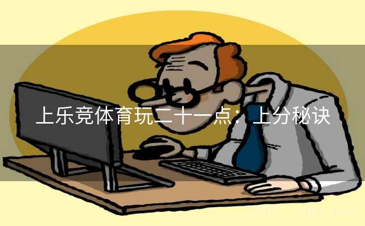 上乐竞体育玩二十一点：上分秘诀  第2张