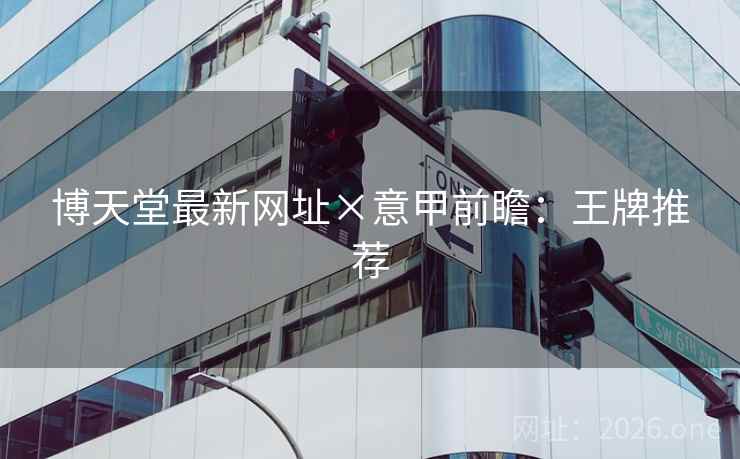 博天堂最新网址×意甲前瞻：王牌推荐  第2张