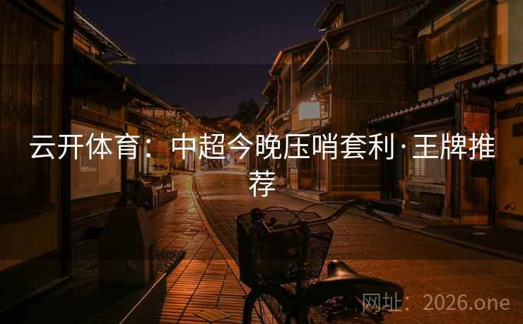 云开体育：中超今晚压哨套利·王牌推荐  第2张