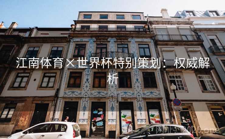 江南体育×世界杯特别策划：权威解析  第2张