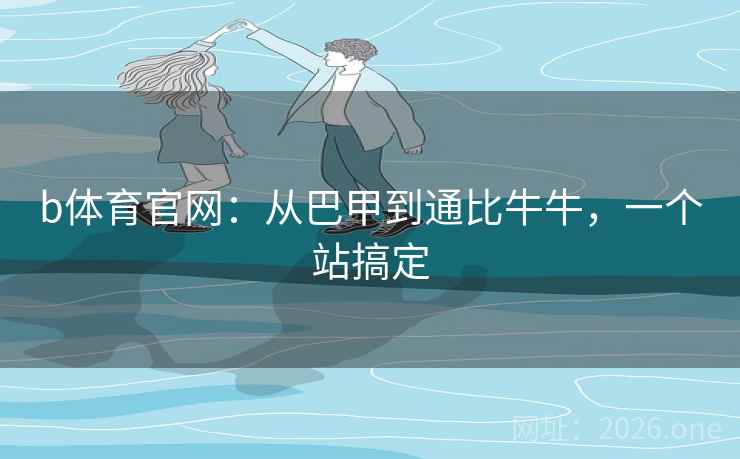 b体育官网：从巴甲到通比牛牛，一个站搞定  第2张