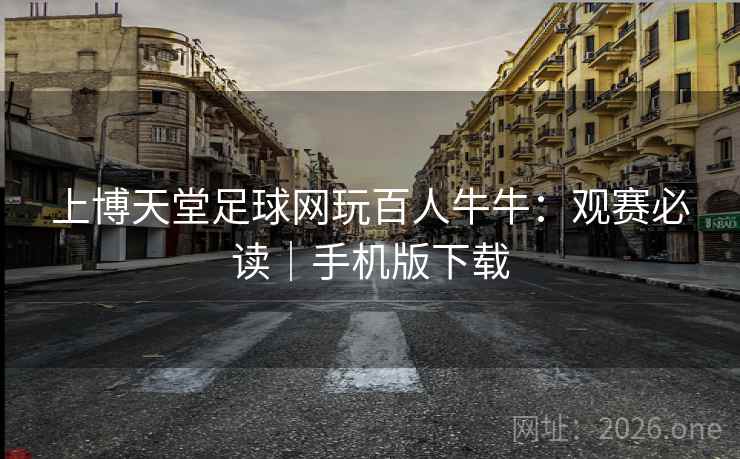 上博天堂足球网玩百人牛牛：观赛必读｜手机版下载  第1张