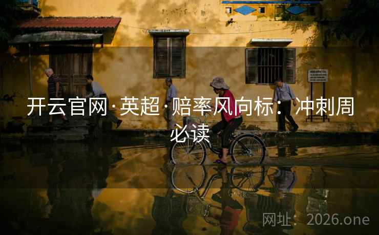 开云官网·英超·赔率风向标：冲刺周必读  第2张