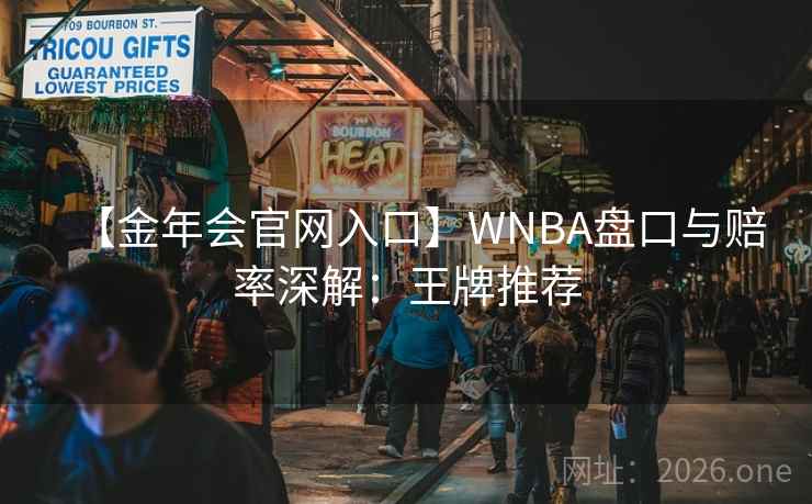 【金年会官网入口】WNBA盘口与赔率深解：王牌推荐  第2张