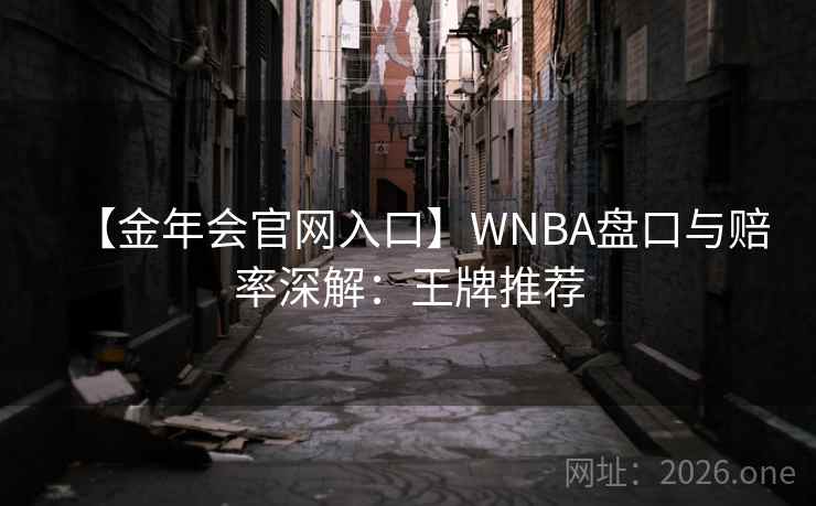 【金年会官网入口】WNBA盘口与赔率深解：王牌推荐  第1张